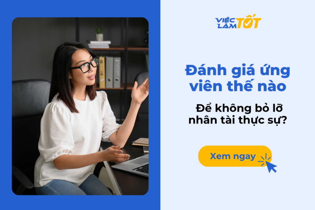 Đánh giá ứng viên thế nào để không bỏ lỡ nhân tài thực sự? Đánh giá ứng viên thế nào để không bỏ lỡ nhân tài thực sự?