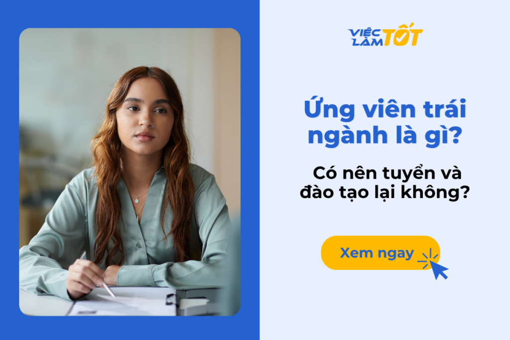 Ứng viên trái ngành là gì? Có nên tuyển và đào tạo lại không? Ứng viên trái ngành là gì? Có nên tuyển và đào tạo lại không?