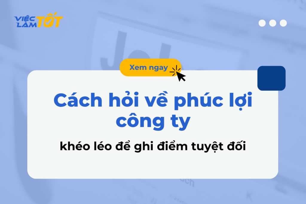Cách hỏi về phúc lợi công ty khéo léo để ghi điểm tuyệt đối Cách hỏi về phúc lợi công ty khi phỏng vấn