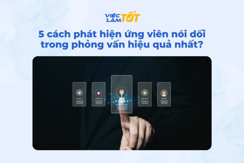 5 cách phát hiện ứng viên nói dối trong phỏng vấn hiệu quả nhất? 5 cách phát hiện ứng viên nói dối trong phỏng vấn hiệu quả nhất?