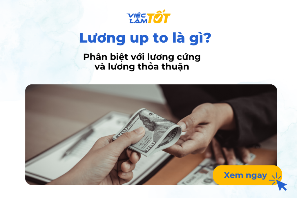 Lương up to là gì? Phân biệt với lương cứng và lương thỏa thuận Lương up to là gì? Phân biệt với lương cứng và lương thỏa thuận