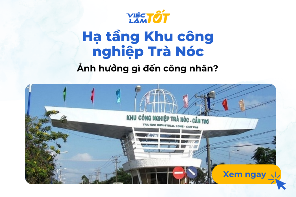 Hạ tầng giao thông Khu công nghiệp Trà Nóc ảnh hưởng gì đến công nhân? Hạ tầng Khu công nghiệp Trà Nóc ảnh hưởng gì đến công nhân?