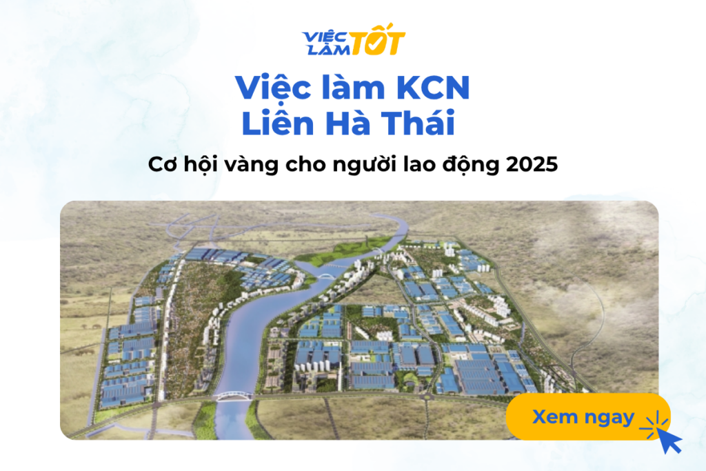 Việc làm KCN Liên Hà Thái – Cơ hội vàng cho người lao động 2025 Việc làm KCN Liên Hà Thái – Cơ hội vàng cho người lao động 2025