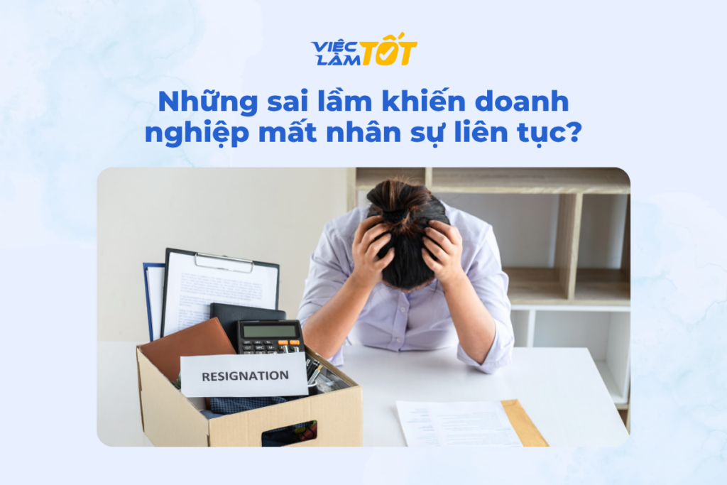 Những sai lầm khiến doanh nghiệp mất nhân sự liên tục? Những sai lầm khiến doanh nghiệp mất nhân sự liên tục?