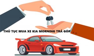 Tư vấn thủ tục mua xe Kia Morning trả góp đơn giản, dễ dàng